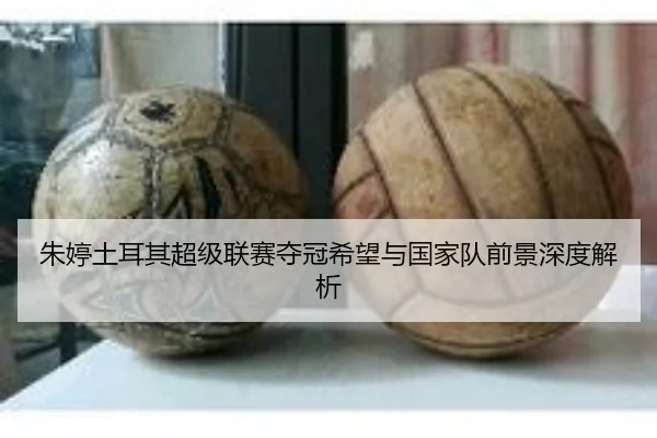 朱婷土耳其超级联赛夺冠希望与国家队前景深度解析